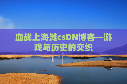 血战上海滩csDN博客—游戏与历史的交织